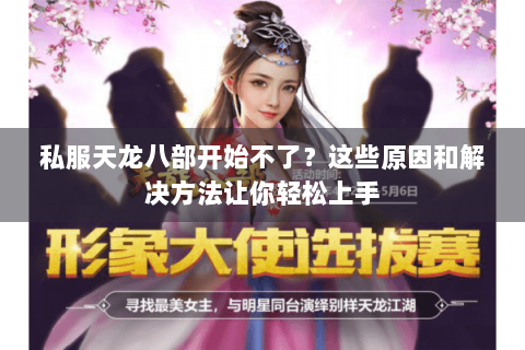 私服天龙八部开始不了?这些原因和解决方法让你轻松上手 私服天龙八部开始不了?这些原因和解决方法让你轻松上手