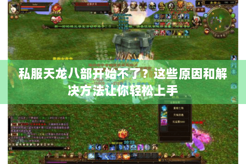 私服天龙八部开始不了?这些原因和解决方法让你轻松上手 私服天龙八部开始不了?这些原因和解决方法让你轻松上手