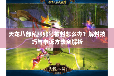 天龙八部私服账号被封怎么办?解封技巧与申诉方法全解析 天龙八部私服账号被封怎么办?解封技巧与申诉方法全解析