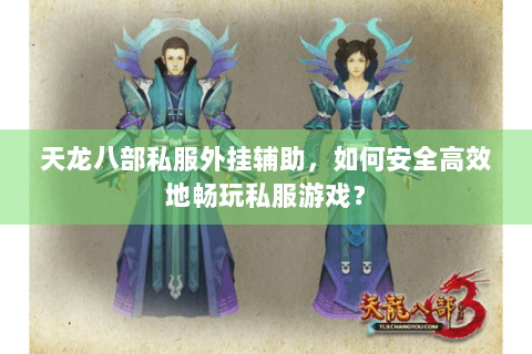 天龙八部私服外挂辅助,如何安全高效地畅玩私服游戏? 天龙八部私服外挂辅助,如何安全高效地畅玩私服游戏?