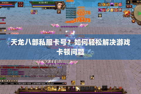 天龙八部私服卡号？如何轻松解决游戏卡顿问题