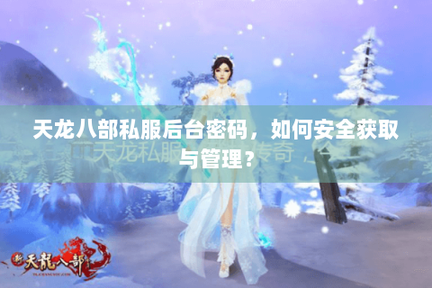天龙八部私服后台密码,如何安全获取与管理? 天龙八部私服后台密码,如何安全获取与管理?