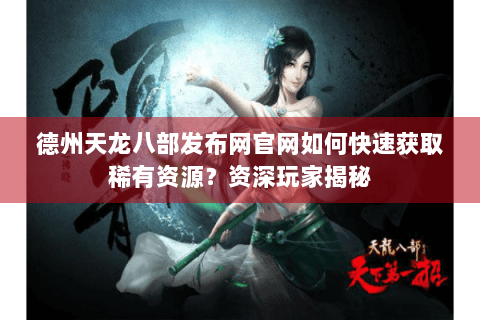 德州天龙八部发布网官网如何快速获取稀有资源?资深玩家揭秘 德州天龙八部发布网官网如何快速获取稀有资源?资深玩家揭秘