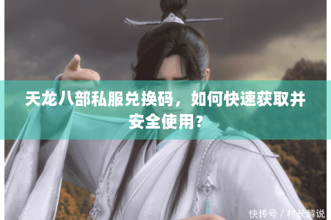 天龙八部私服兑换码,如何快速获取并安全使用? 天龙八部私服兑换码,如何快速获取并安全使用?