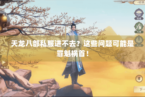 天龙八部私服进不去?这些问题可能是罪魁祸首! 天龙八部私服进不去?这些问题可能是罪魁祸首!