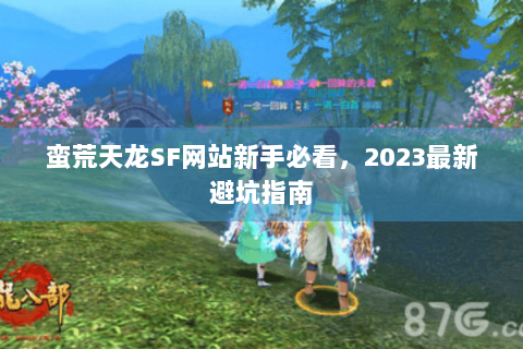 蛮荒天龙SF网站新手必看,2023最新避坑指南 蛮荒天龙SF网站新手必看,2023最新避坑指南