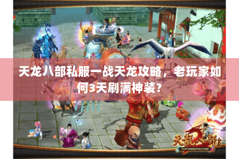 天龙八部私服一战天龙攻略,老玩家如何3天刷满神装? 天龙八部私服一战天龙攻略,老玩家如何3天刷满神装?
