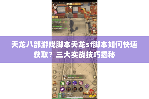天龙八部游戏脚本天龙sf脚本如何快速获取？三大实战技巧揭秘
