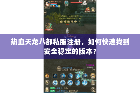 热血天龙八部私服注册,如何快速找到安全稳定的版本? 热血天龙八部私服注册,如何快速找到安全稳定的版本?