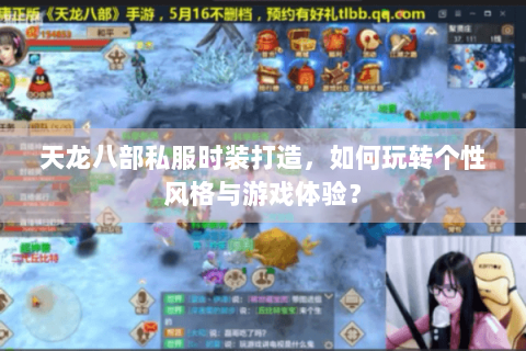 天龙八部私服时装打造,如何玩转个性风格与游戏体验? 天龙八部私服时装打造,如何玩转个性风格与游戏体验?