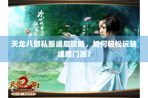 天龙八部私服峨眉攻略,如何轻松玩转峨眉门派? 天龙八部私服峨眉攻略,如何轻松玩转峨眉门派?