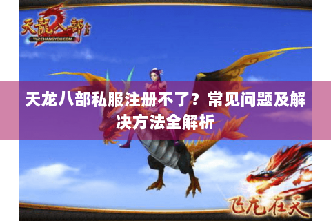 天龙八部私服注册不了?常见问题及解决方法全解析 天龙八部私服注册不了?常见问题及解决方法全解析