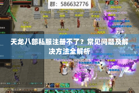 天龙八部私服注册不了?常见问题及解决方法全解析 天龙八部私服注册不了?常见问题及解决方法全解析