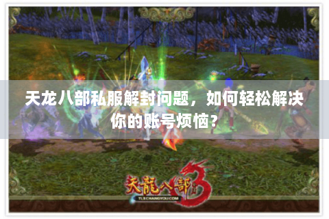 天龙八部私服解封问题，如何轻松解决你的账号烦恼？