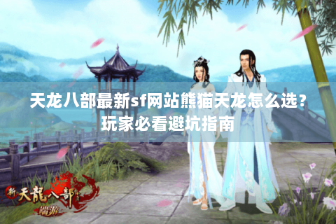 天龙八部最新sf网站熊猫天龙怎么选？玩家必看避坑指南