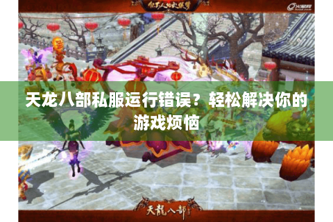 天龙八部私服运行错误？轻松解决你的游戏烦恼