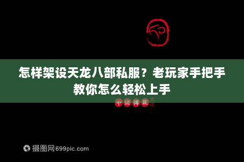 怎样架设天龙八部私服？老玩家手把手教你怎么轻松上手