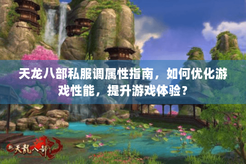 天龙八部私服调属性指南，如何优化游戏性能，提升游戏体验？