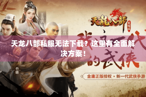 天龙八部私服无法下载？这里有全面解决方案！