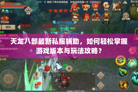 天龙八部最新私服辅助,如何轻松掌握游戏版本与玩法攻略? 天龙八部最新私服辅助,如何轻松掌握游戏版本与玩法攻略?