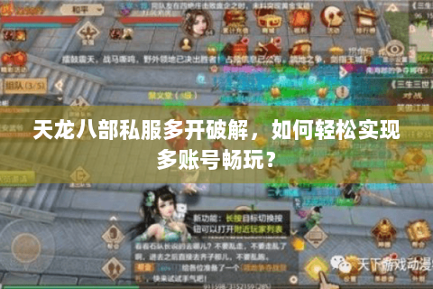 天龙八部私服多开破解,如何轻松实现多账号畅玩? 天龙八部私服多开破解,如何轻松实现多账号畅玩?