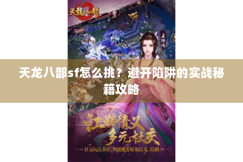 天龙八部sf怎么挑?避开陷阱的实战秘籍攻略 天龙八部sf怎么挑?避开陷阱的实战秘籍攻略