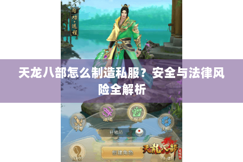 天龙八部怎么制造私服?安全与法律风险全解析 天龙八部怎么制造私服?安全与法律风险全解析
