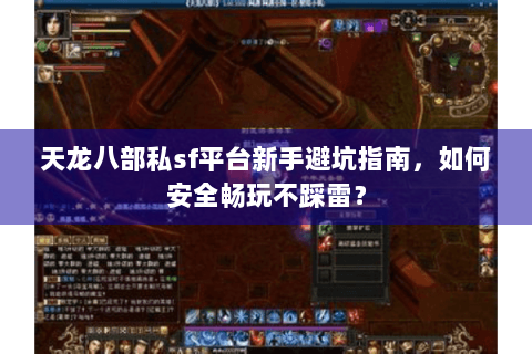 天龙八部私sf平台新手避坑指南,如何安全畅玩不踩雷? 天龙八部私sf平台新手避坑指南,如何安全畅玩不踩雷?