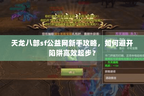 天龙八部sf公益网新手攻略,如何避开陷阱高效起步? 天龙八部sf公益网新手攻略,如何避开陷阱高效起步?