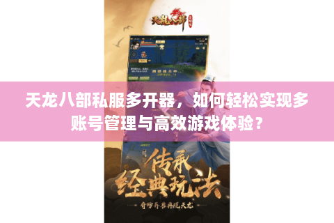 天龙八部私服多开器，如何轻松实现多账号管理与高效游戏体验？