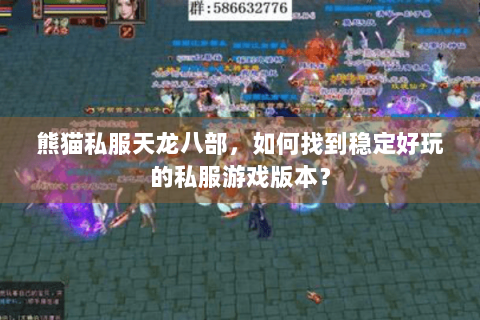 熊猫私服天龙八部，如何找到稳定好玩的私服游戏版本？