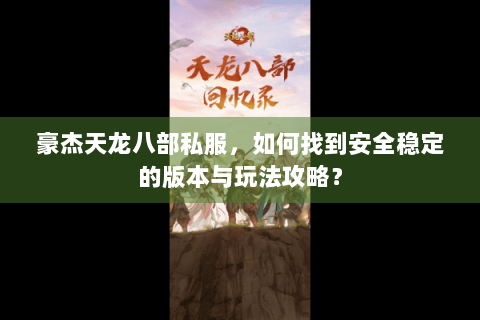 豪杰天龙八部私服，如何找到安全稳定的版本与玩法攻略？