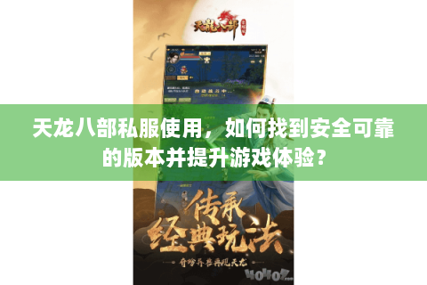 天龙八部私服使用，如何找到安全可靠的版本并提升游戏体验？