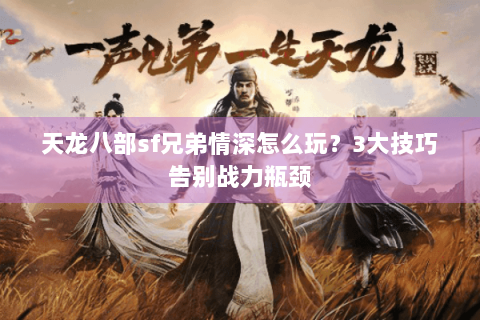 天龙八部sf兄弟情深怎么玩？3大技巧告别战力瓶颈