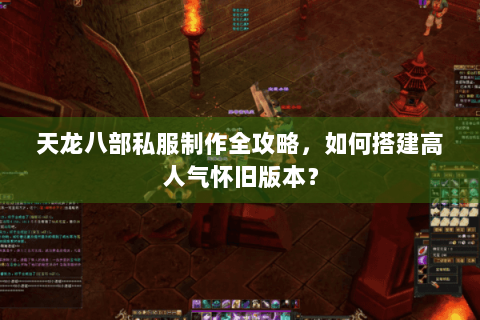 天龙八部私服制作全攻略，如何搭建高人气怀旧版本？