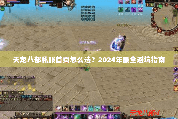 天龙八部私服首页怎么选?2024年最全避坑指南 天龙八部私服首页怎么选?2024年最全避坑指南