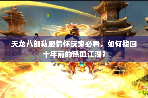 天龙八部私服情怀玩家必看,如何找回十年前的热血江湖? 天龙八部私服情怀玩家必看,如何找回十年前的热血江湖?