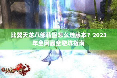 比翼天龙八部私服怎么选版本?2023年全网最全避坑指南 比翼天龙八部私服怎么选版本?2023年全网最全避坑指南