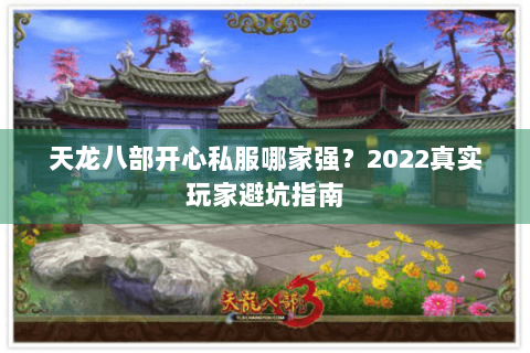 天龙八部开心私服哪家强？2022真实玩家避坑指南