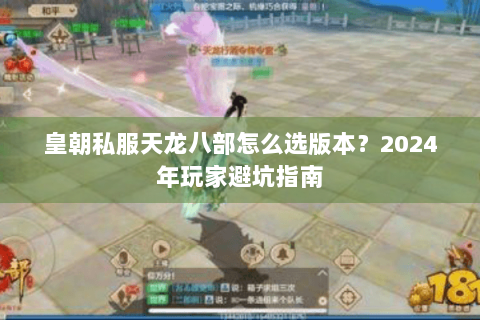 皇朝私服天龙八部怎么选版本？2024年玩家避坑指南