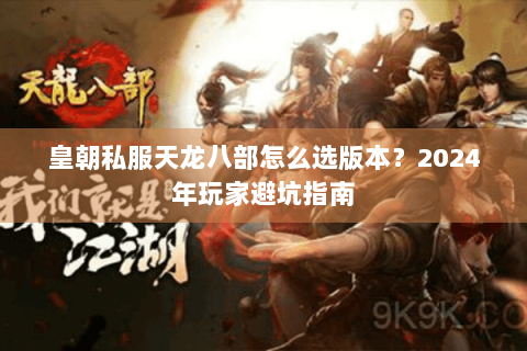 皇朝私服天龙八部怎么选版本？2024年玩家避坑指南