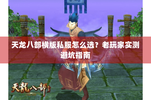天龙八部横版私服怎么选？老玩家实测避坑指南