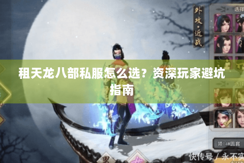 租天龙八部私服怎么选？资深玩家避坑指南