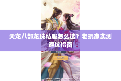 天龙八部龙珠私服怎么选？老玩家实测避坑指南