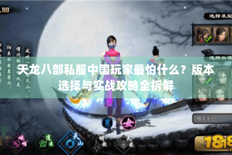 天龙八部私服中国玩家最怕什么？版本选择与实战攻略全拆解