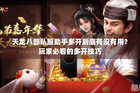 天龙八部私服助手多开到底有没有用？玩家必看的多开技巧