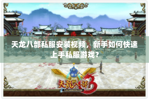 天龙八部私服安装视频，新手如何快速上手私服游戏？