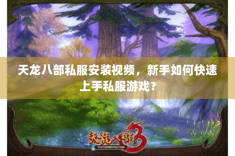 天龙八部私服安装视频，新手如何快速上手私服游戏？