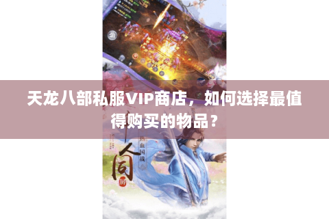 天龙八部私服VIP商店，如何选择最值得购买的物品？