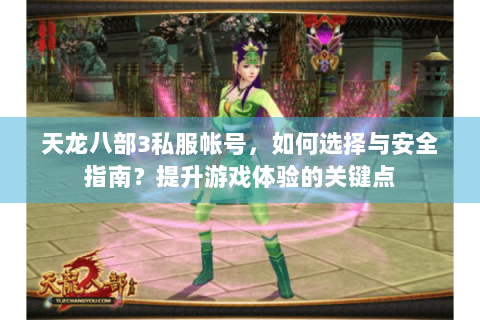 天龙八部3私服帐号，如何选择与安全指南？提升游戏体验的关键点
